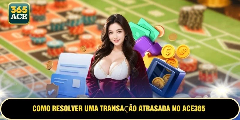 Como resolver uma transação atrasada no ACE365