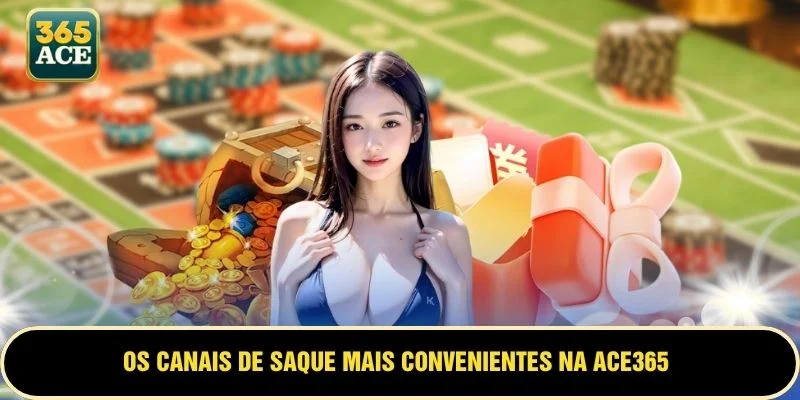 Os canais de saque mais convenientes na ACE365