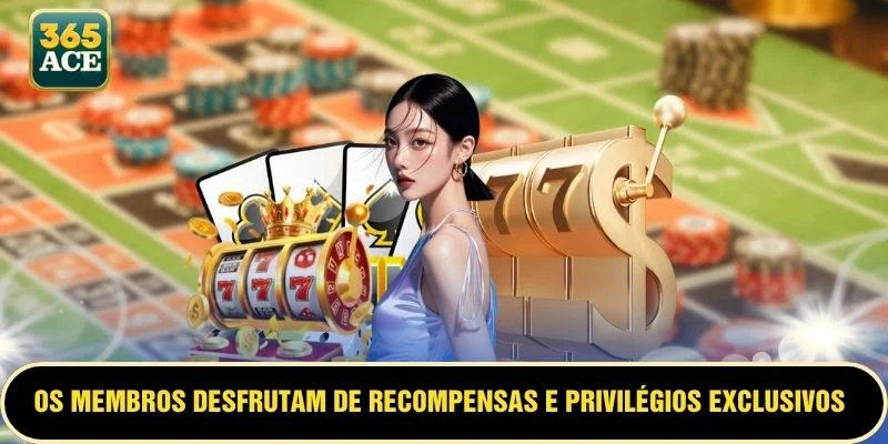 Os membros desfrutam de recompensas e privilégios exclusivos