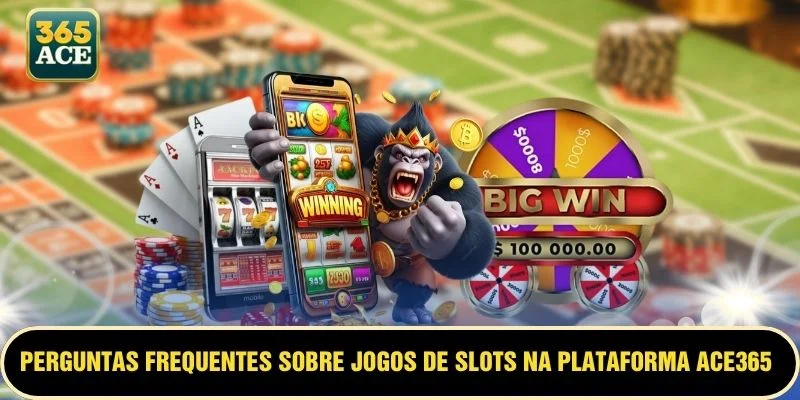 Perguntas frequentes sobre jogos de slots na plataforma ACE365