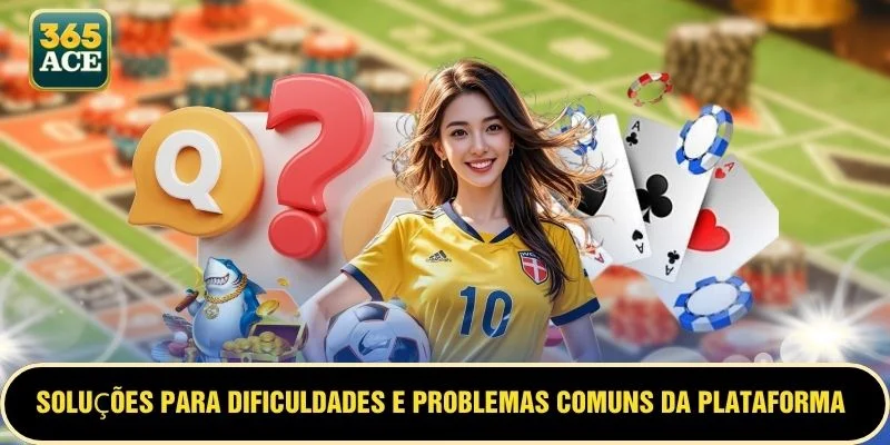 Soluções para dificuldades e problemas comuns da plataforma